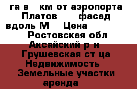 65га в 3 км от аэропорта Платов, 800 фасад вдоль М4 › Цена ­ 1 000 000 - Ростовская обл., Аксайский р-н, Грушевская ст-ца Недвижимость » Земельные участки аренда   